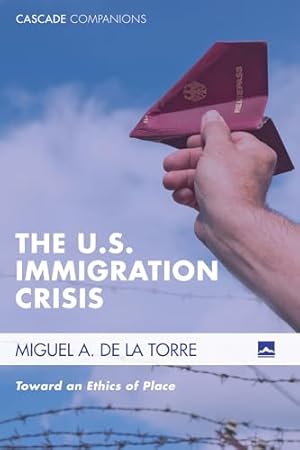 The U.S. Immigration Crisis: Toward an Ethics of Place (Cascade Companions)