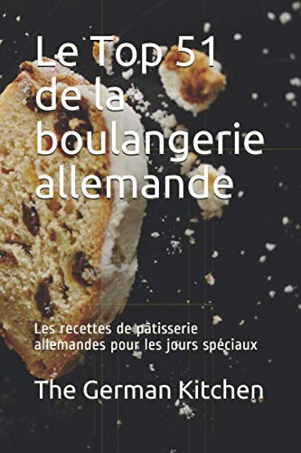 Télécharger Le Top 51 de la boulangerie allemande: Les recettes de pâtisserie allemandes pour les jours spécia livre En ligne