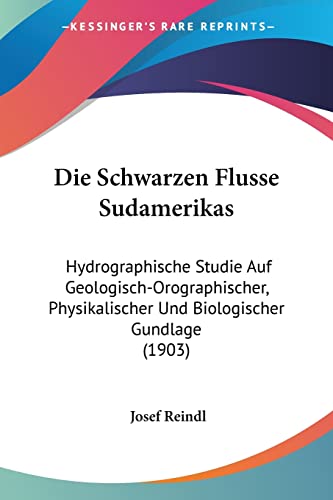 Die Schwarzen Flusse Sudamerikas: Hydrographische Studie Auf Geologisch-Orographischer, Physikalischer Und Biologischer Gundlage (1903) (English and German Edition)