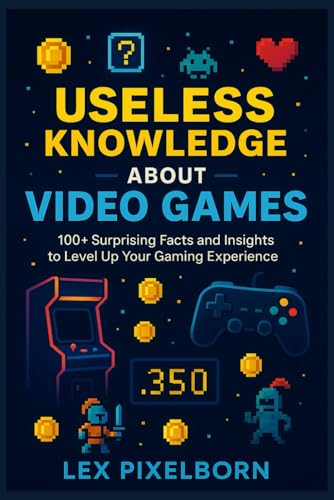 Useless Knowledge about Video Games: 100+ Surprising Facts and In...
