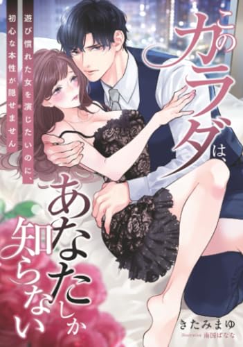 このカラダは、あなたしか知らない ～遊び慣れた女を演じたいのに、初心な本性が隠せません～