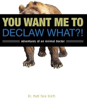 You Want Me to Declaw What?! Adventures of an Animal Doctor