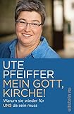 Mein Gott, Kirche!: Warum sie wieder für uns da sein muss