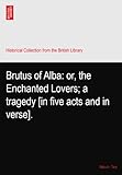  Brutus of Alba: or, the Enchanted Lovers; a tragedy [in five acts and in verse].