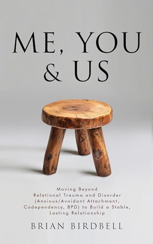 Me, You & Us: Moving Beyond Relational Trauma and Disorder (Anxious/Avoidant Attachment, Codependency, BPD) to Build a Stable, Lasting Relationship