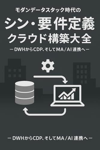 モダンデータスタック時代の シン・要件定義 クラウド構築大全 ― DWHからCDP、そしてMA / AI連携へ ―