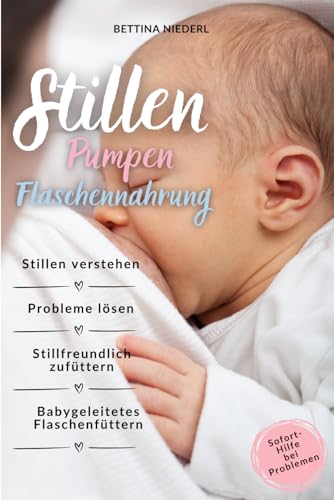 Stillen, pumpen, Flaschennahrung: Stillen verstehen, Probleme lösen, stillfreundlich Zufüttern, babygeleitetes Flaschenfüttern