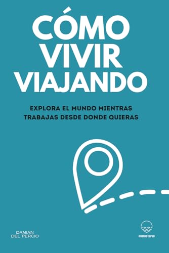 Cómo vivir viajando: Explora el mundo mientras trabajas desde donde quieras (Spanish Edition)
