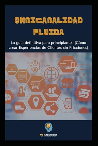 Omnicanalidad Fluida.: La guía para principiantes (Cómo crear Experiencias de clientes sin fricciones)