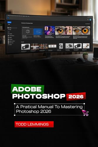 ADOBE PHOTOSHOP 2026 USER GUIDE: A PRACTICAL MANUAL TO MASTERING PHOTOSHOP 2026