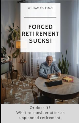 Forced Retirement Sucks!: Or does it? What to consider after an unplanned retirement.