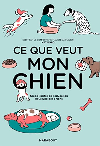 Ce que veut mon chien: Guide illustré de l'éducation...