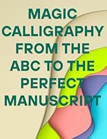 Magic Calligraphy - From the ABC to the Perfect Manuscript.: Handwriting perfection for kids and adults. B0F62L61WC Book Cover