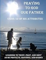 Praying to God Our Father: Using 52 of His Attributes (New Edition) 1796238724 Book Cover