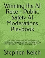 Winning the AI Race - Public Safety AI Moderations Playbook: A CITY LEVEL AI ACTION PLAN AND STRATEGIC FRAMEWORK FOR RESPONSIBLE, DEFENSIBLE, AND TRANSPARENT AI ADOPTION IN PUBLIC SAFETY B0G1LFD8XL Book Cover