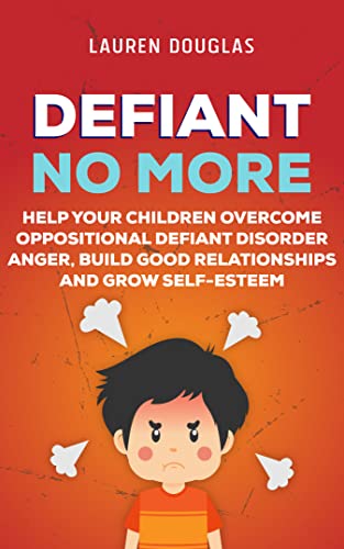 Defiant No More: The Unconventional Guide to Help Your Children Overcome Oppositional Defiant Disorder, Anger, Build Good Relationships and Grow Self Esteem (Parenting Plan) (English Edition)