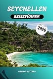 SEYCHELLEN REISEFÜHRER 2026: Paradiesische Inseln im Indischen Ozean. Strände, Resorts, Tauchen, Flitterwochen und kulturelle Abenteuer - Libby C. Buttars 