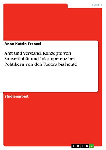 Amt und Verstand. Konzepte von Souveränität und Inkompetenz bei Politikern von den Tudors bis heute (German Edition)