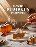 Classic Pumpkin Pie Recipes: Easy Holiday Baking Made Simple β Creamy, Spiced, and Perfectly Sweet Pumpkin Pie Recipes for Every Occasionβ (The Sweet Comforts Collection)