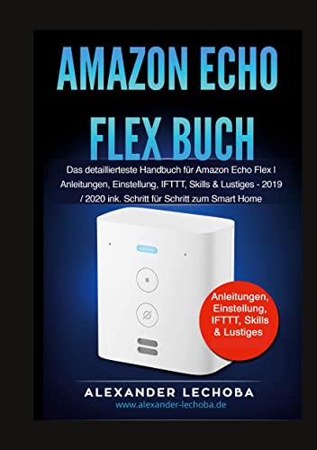 Amazon Echo Flex Buch: Das detaillierteste Handbuch für Amazon Echo Flex | Anleitungen, Einstellung, IFTTT, Skills & Lustiges - 2019 / 2020 ink. Schritt für Schritt zum Smart Home
