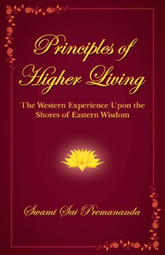 Principles of Higher Living: The Western Experience upon the Shores of Eastern Wisdom Sai Premananda, Swami