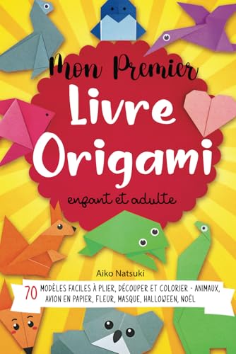 Mon Premier livre Origami enfant et adulte: 70 modèles faciles à plier, découper et colorier - Animaux, Avion en papier, Fleur, Masque, Halloween, Noël - activités manuelles DIY
