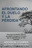 Afrontando el duelo y la pérdida: Una guía práctica que te ayudará a superar el duelo por la pérdida de un ser querido