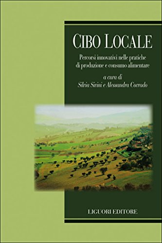 Cibo locale: Percorsi innovativi nelle pratiche di produzione e consumo alimentare a cura di Silvia Sivini e ALessandra Corrado (Società territorio e ambiente Vol. 27)