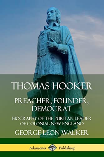 Thomas Hooker: Preacher, Founder, Democrat; Biography of the Puritan Leader of Colonial New England