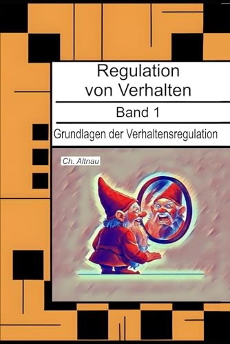 Grundlagen der Verhaltensregulation - für Eltern, Erzieher, Sozialpädagogen, Lehrkräfte und Studierende: Regulation von Verhalten, Band 1