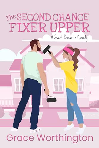 The Second Chance Fixer Upper: A Sweet Romantic Comedy (Renovation Romance Sweet RomCom Series Book 2)