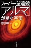 スーパー望遠鏡「アルマ」が見た宇宙