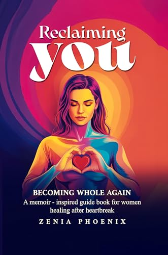 RECLAIMING YOU: BECOMING WHOLE AGAIN: A memoir-inspired guidebook for women healing after heartbreak
