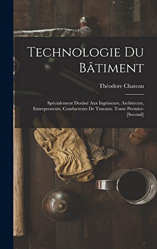 livre Technologie Du Bâtiment: Spécialement Destiné Aux Ingénieurs, Architectes, Entrepreneurs, Conducteurs De Travaux. Tome Premier-[Second]