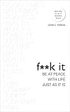 F**k It: Be at Peace with Life, Just as It Is