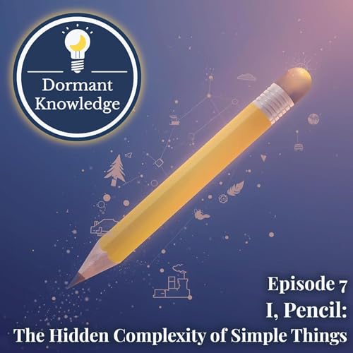 Episode 7: I, Pencil: The Hidden Complexity of Simple Things