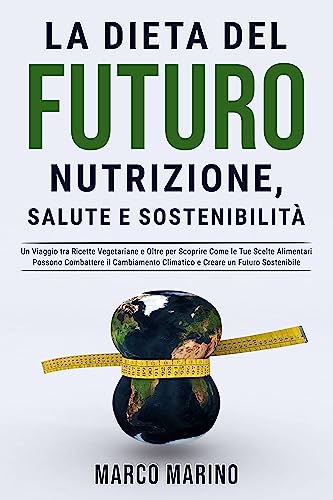La dieta del futuro: nutrizione, salute e sostenibilità: Un Viaggio tra Ricette Vegetariane e Oltre per Scoprire Come le Tue Scelte Alimentari Possono ... contro il cambiamento climatico. Vol. 1