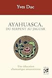  Ayahuesca, du serpent au jaguar - Une éducation chamanique amazonienne - 3ème édition