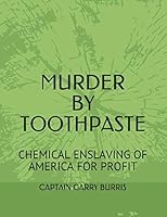 MURDER BY TOOTHPASTE: CHEMICAL ENSLAVING OF AMERICA FOR PROFIT 1096239590 Book Cover