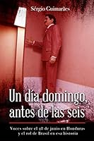 Un d?a Domingo, Antes de Las Seis : Voces Sobre el 28 de Junio en Honduras y el Rol de Brasil en Esa Historia 1081365889 Book Cover