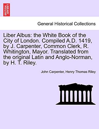 Liber Albus: The White Book of the City of London. Compiled A.D. 1419, by J. Carpenter, Common Clerk, R. Whitington, Mayor. Translated from the Original Latin and Anglo-Norman, by H. T. Riley.