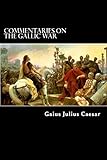 Commentaries on the Gallic War: And Other Commentaries of Gaius Julius Caesar