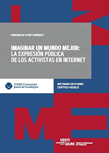 Imaginar un mundo mejor: la expresión pública de los activistas en Internet como caso de estudio (Colección Vestigium) (Spanish Edition)
