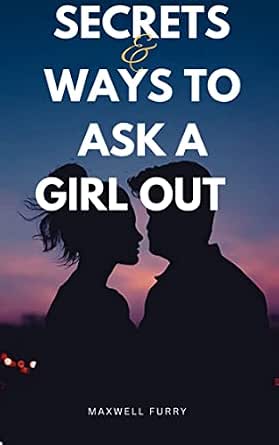 Secrets and Ways to Ask a Girl Out and Get a Yes