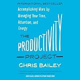The Productivity Project: Accomplishing More by Managing Your Time, Attention, and Energy