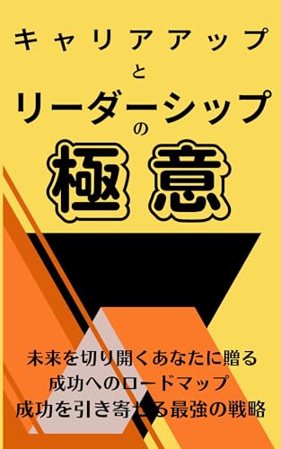 キャリアアップとリーダーシップの極意: 未来を切り開くあなたに贈る成功へのロードマップ成功を引き寄せる最強の戦略