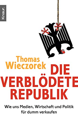 Die verblödete Republik: Wie uns Medien, Wirtschaft und Politik für dumm verkaufen