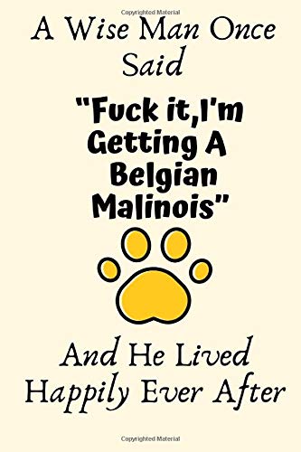 A Wise Man Once Said “Fuck it,I’m Getting A Belgian Malinois” And He Lived Happily Ever After: Belgian Malinois Gifts for Men,Belgian Malinois ... Blank Lined Notebook Diary for Birthday