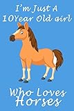  I\'m Just A 10 Year Old Girl Who Loves Horses.: Lined Horses / For Birthday Gift 10 Year Old Girl who loves Horses, Pages, x, Soft Cover, Finish