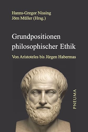 Grundpositionen philosophischer Ethik: Von Aristoteles bis Jürgen Habermas